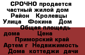 СРОЧНО продается частный жилой дом. › Район ­ Кролевцы › Улица ­ Фокина › Дом ­ 22 › Общая площадь дома ­ 35 › Цена ­ 1 250 000 - Приморский край, Артем г. Недвижимость » Дома, коттеджи, дачи продажа   